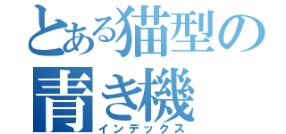 とある猫型の青き機（インデックス）