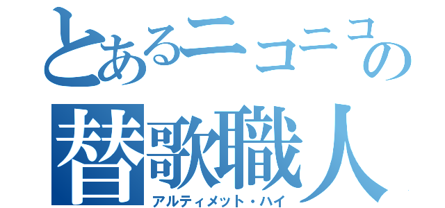 とあるニコニコの替歌職人（アルティメット・ハイ）