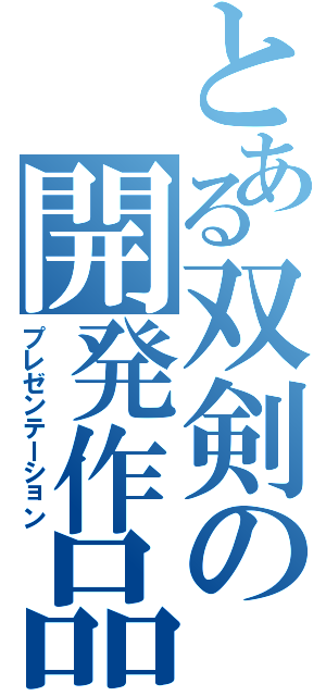 とある双剣の開発作品（プレゼンテーション）