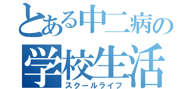 とある中二病の学校生活（スクールライフ）