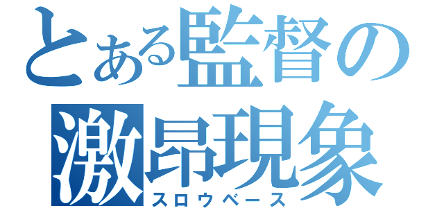 とある監督の激昂現象（スロウベース）