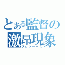 とある監督の激昂現象（スロウベース）