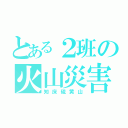 とある２班の火山災害（知床硫黄山）