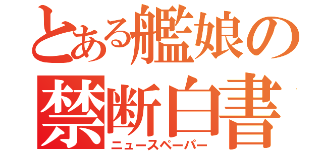 とある艦娘の禁断白書（ニュースペーパー）