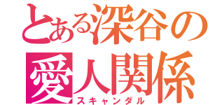 とある深谷の愛人関係（スキャンダル）