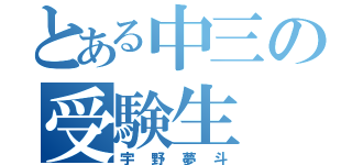 とある中三の受験生（宇野夢斗）