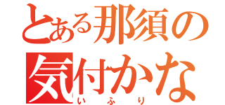 とある那須の気付かない（いふり）