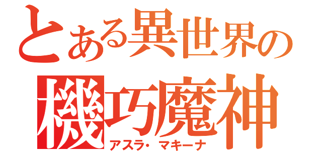 とある異世界の機巧魔神（アスラ・マキーナ）