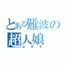 とある難波の超人娘（山本彩）