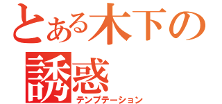 とある木下の誘惑（テンプテーション）