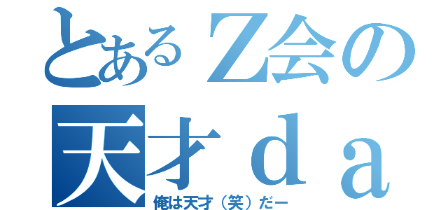 とあるＺ会の天才ｄａ（俺は天才（笑）だー）