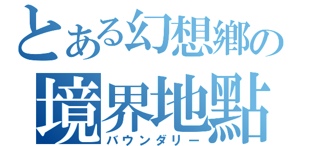 とある幻想鄕の境界地點（バウンダリー）