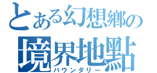 とある幻想鄕の境界地點（バウンダリー）