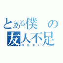 とある僕の友人不足（はがない）