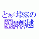 とある垰茲の樂瑟鄭越（真實腦殘）