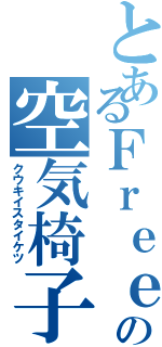 とあるＦｒｅｅｄｏｍの空気椅子対決（クウキイスタイケツ）