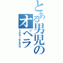 とある男児のオペラ（ミルキィなんたら）