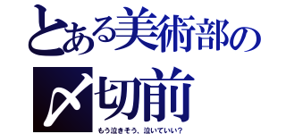 とある美術部の〆切前（もう泣きそう、泣いていい？）