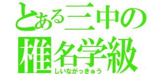 とある三中の椎名学級（しいながっきゅう）