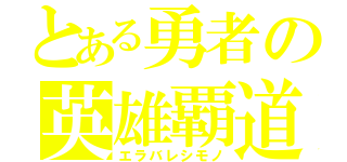 とある勇者の英雄覇道（エラバレシモノ）