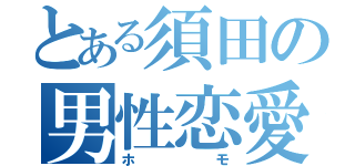 とある須田の男性恋愛（ホモ）