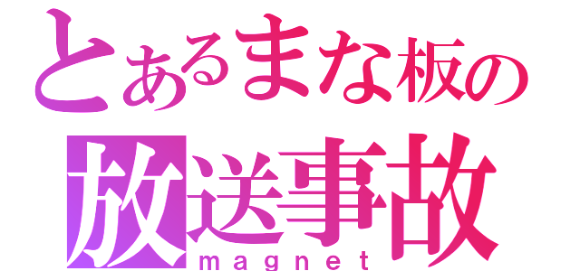 とあるまな板の放送事故（ｍａｇｎｅｔ）