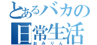 とあるバカの日常生活（おみりん）