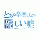 とある卒業式の優しい嘘（「友達に戻ろ・・・・？」）