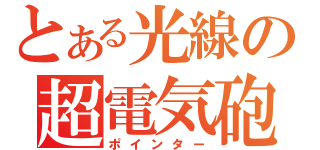 とある光線の超電気砲（ポインター）