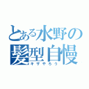 とある水野の髪型自慢（キザやろう）