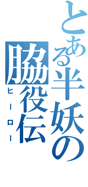 とある半妖の脇役伝（ヒーロー）