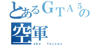 とあるＧＴＡ５の空軍（ｓｋｙ  ｆｏｒｃｅｓ）