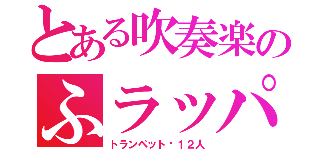 とある吹奏楽のふラッパ（トランペット☞１２人）