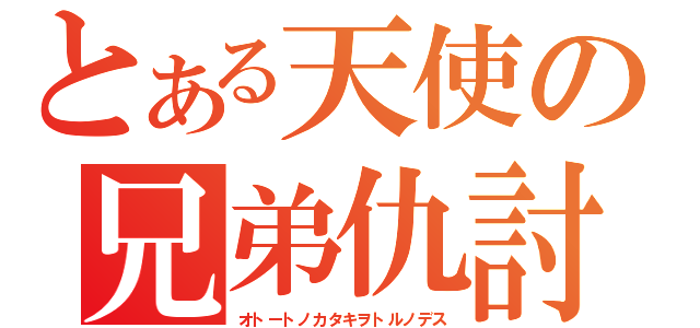 とある天使の兄弟仇討（オトートノカタキヲトルノデス）