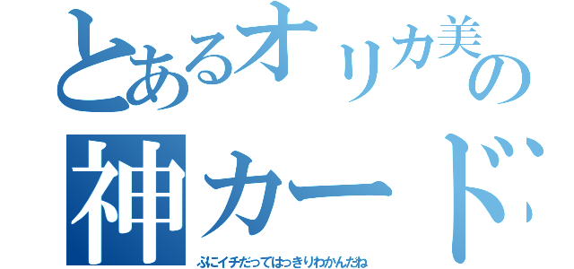 とあるオリカ美術館の神カード（ぷにイチだってはっきりわかんだね）