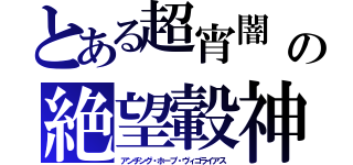 とある超宵闇　の絶望轂神（アンチング・ホープ・ヴィゴライアス）