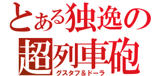 とある独逸の超列車砲（グスタフ＆ドーラ）