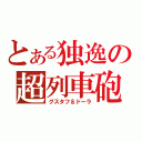 とある独逸の超列車砲（グスタフ＆ドーラ）