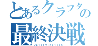 とあるクラフターの最終決戦（Ｄｅｔｅｒｍｉｎａｔｉｏｎ）