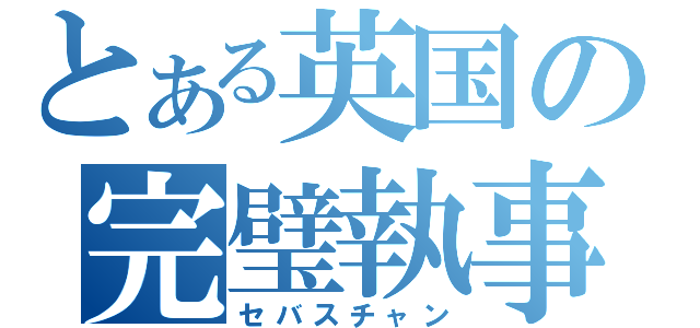 とある英国の完璧執事（セバスチャン）