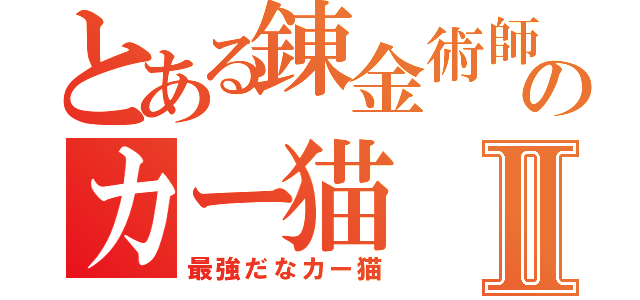 とある錬金術師のカー猫Ⅱ（最強だなカー猫）