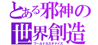 とある邪神の世界創造（ワールドカスタマイズ）