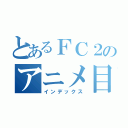 とあるＦＣ２のアニメ目録（インデックス）