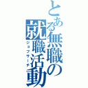 とある無職の就職活動（ジョブサーチ）