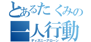 とあるたくみの一人行動（ディズニーアローン）