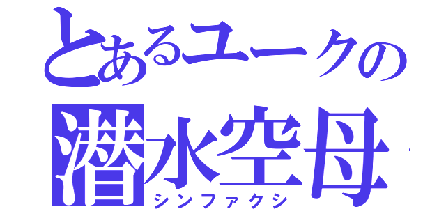 とあるユークの潜水空母（シンファクシ）