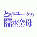 とあるユークの潜水空母（シンファクシ）