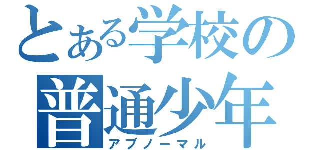 とある学校の普通少年（アブノーマル）