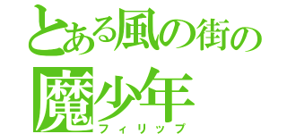 とある風の街の魔少年（フィリップ）