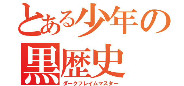 とある少年の黒歴史（ダークフレイムマスター）